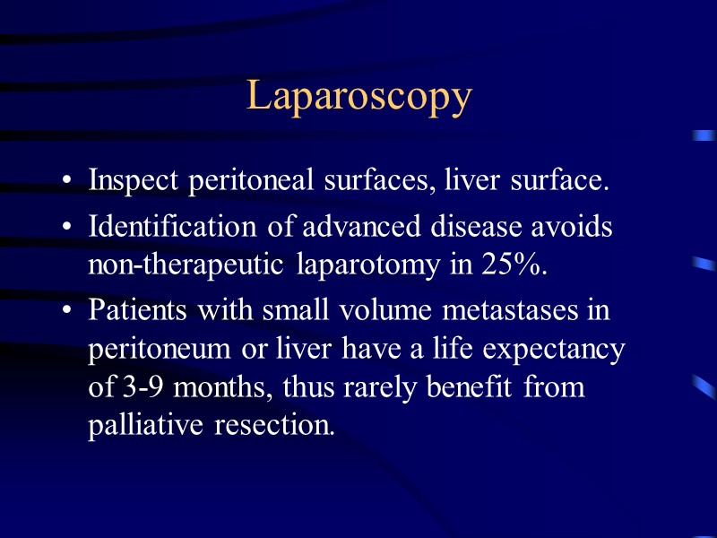 Laparoscopy Inspect peritoneal surfaces, liver surface. Identification of advanced disease avoids non-therapeutic laparotomy in